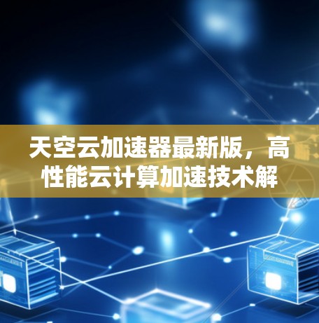 天空云加速器最新版，高性能云计算加速技术解析