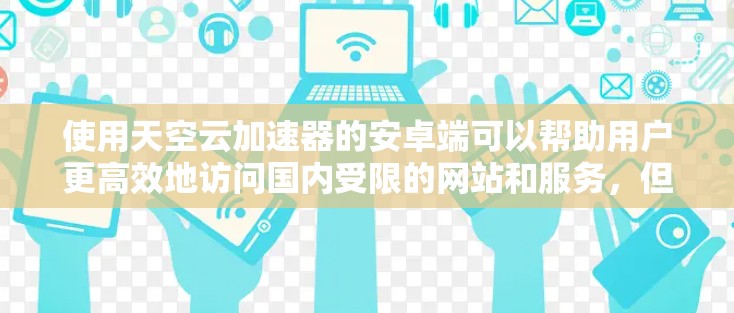 使用天空云加速器的安卓端可以帮助用户更高效地访问国内受限的网站和服务,但在使用前需要注意以下几点 使用天空云加速器的安卓端可以帮助用户更高效地访问国内受限的网站和服务,但在使用前需要注意以下几点