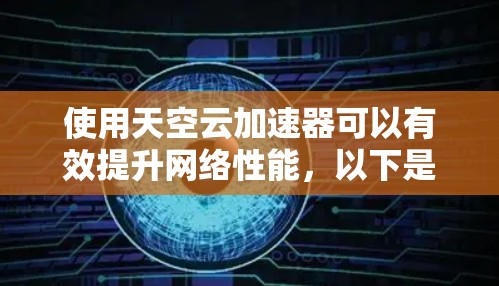 使用天空云加速器可以有效提升网络性能,以下是分步说明 使用天空云加速器可以有效提升网络性能,以下是分步说明