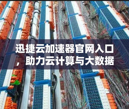 迅捷云加速器官网入口,助力云计算与大数据传输 迅捷云加速器官网入口,助力云计算与大数据传输