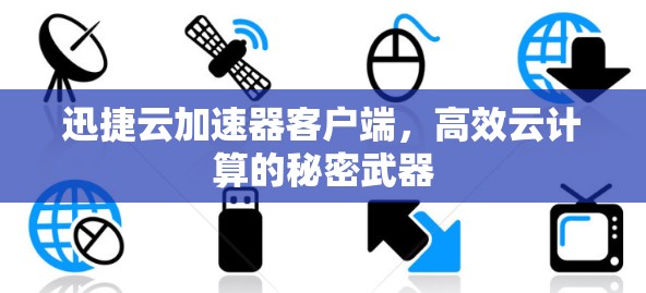 迅捷云加速器客户端,高效云计算的秘密武器 迅捷云加速器客户端,高效云计算的秘密武器