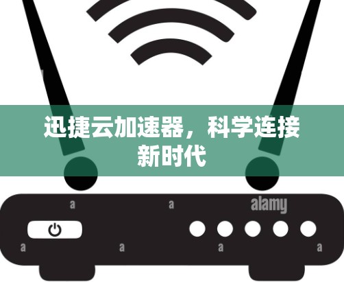 迅捷云加速器,科学连接新时代 迅捷云加速器,科学连接新时代