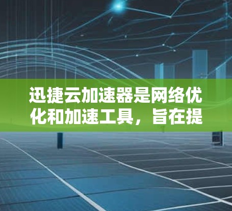 迅捷云加速器是网络优化和加速工具,旨在提升数据传输速度、提高网络性能和安全性。以下是关于迅捷云加速器的一些评测和分析 迅捷云加速器是网络优化和加速工具,旨在提升数据传输速度、提高网络性能和安全性。以下是关于迅捷云加速器的一些评测和分析