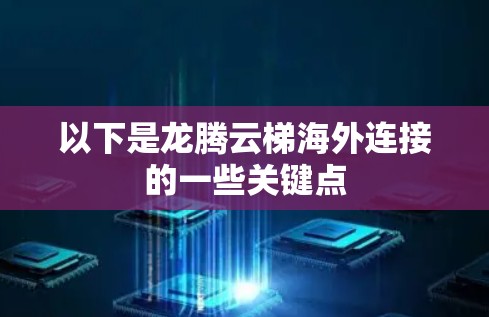 以下是龙腾云梯海外连接的一些关键点 以下是龙腾云梯海外连接的一些关键点