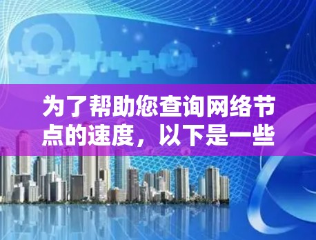 为了帮助您查询网络节点的速度,以下是一些工具和方法的分步指南 为了帮助您查询网络节点的速度,以下是一些工具和方法的分步指南