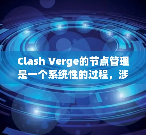 Clash Verge的节点管理是一个系统性的过程,涉及多个环节和技能。以下是对节点管理的分步说明 Clash Verge的节点管理是一个系统性的过程,涉及多个环节和技能。以下是对节点管理的分步说明