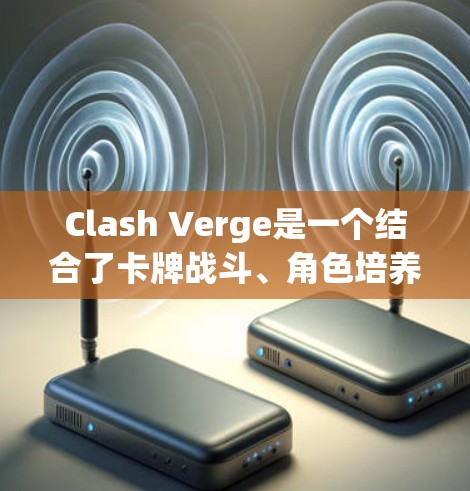 Clash Verge是一个结合了卡牌战斗、角色培养和策略元素的游戏,适合喜欢挑战和资源管理的玩家。以下是进入Clash Verge的详细步骤指南 Clash Verge是一个结合了卡牌战斗、角色培养和策略元素的游戏,适合喜欢挑战和资源管理的玩家。以下是进入Clash Verge的详细步骤指南