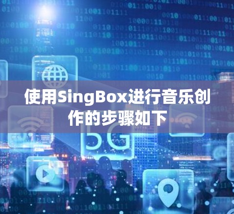 使用SingBox进行音乐创作的步骤如下 使用SingBox进行音乐创作的步骤如下