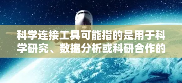 科学连接工具可能指的是用于科学研究、数据分析或科研合作的各种工具。以下是一些常用的科学连接工具及其下载方式 科学连接工具可能指的是用于科学研究、数据分析或科研合作的各种工具。以下是一些常用的科学连接工具及其下载方式