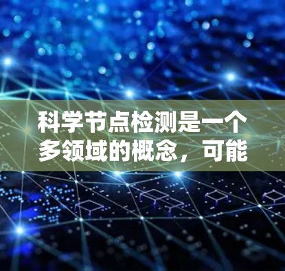 科学节点检测是一个多领域的概念,可能涉及图像检测、网络安全、生物信息学等多个方面。以下是一些可能的解释和相关领域 科学节点检测是一个多领域的概念,可能涉及图像检测、网络安全、生物信息学等多个方面。以下是一些可能的解释和相关领域