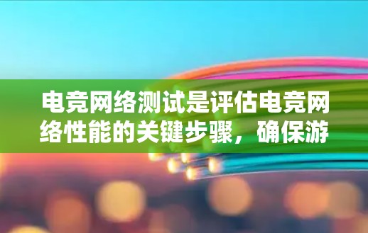 电竞网络测试是评估电竞网络性能的关键步骤,确保游戏体验流畅。以下是电竞网络测试的步骤和方法 电竞网络测试是评估电竞网络性能的关键步骤,确保游戏体验流畅。以下是电竞网络测试的步骤和方法