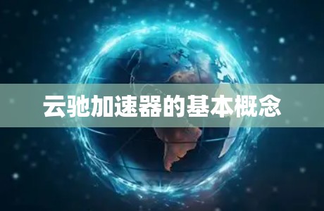 云驰加速器的基本概念 云驰加速器的基本概念