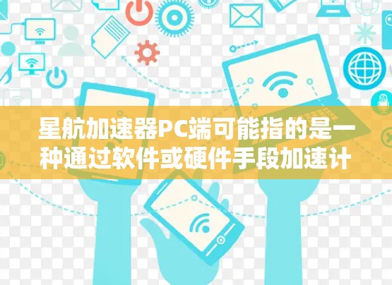 星航加速器PC端可能指的是一种通过软件或硬件手段加速计算机性能的工具或技术。如果你指的是一个特定的软件或技术,可能需要更多的上下文来提供详细的信息 星航加速器PC端可能指的是一种通过软件或硬件手段加速计算机性能的工具或技术。如果你指的是一个特定的软件或技术,可能需要更多的上下文来提供详细的信息