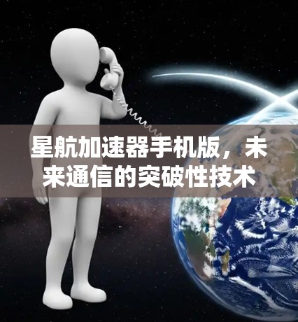 星航加速器手机版,未来通信的突破性技术 星航加速器手机版,未来通信的突破性技术