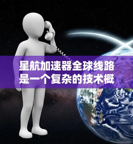 星航加速器全球线路是一个复杂的技术概念,涉及跨国或全球范围内的数据传输和计算加速。以下是对这一概念的一些分析和可能的探讨方向 星航加速器全球线路是一个复杂的技术概念,涉及跨国或全球范围内的数据传输和计算加速。以下是对这一概念的一些分析和可能的探讨方向