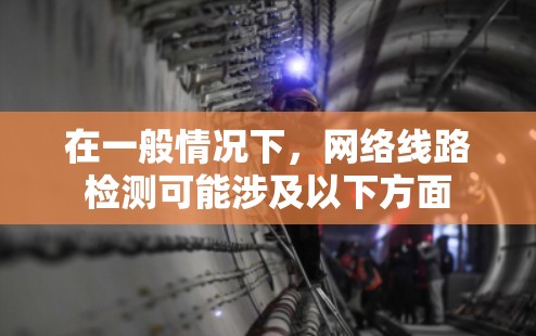 在一般情况下,网络线路检测可能涉及以下方面 在一般情况下,网络线路检测可能涉及以下方面
