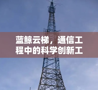 蓝鲸云梯,通信工程中的科学创新工具 蓝鲸云梯,通信工程中的科学创新工具