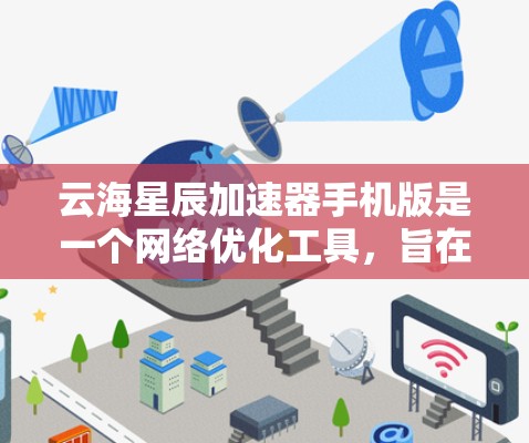 云海星辰加速器手机版是一个网络优化工具,旨在通过科学上网技术提升手机的网络连接速度和使用体验。以下是关于它的一些关键信息和使用建议 云海星辰加速器手机版是一个网络优化工具,旨在通过科学上网技术提升手机的网络连接速度和使用体验。以下是关于它的一些关键信息和使用建议