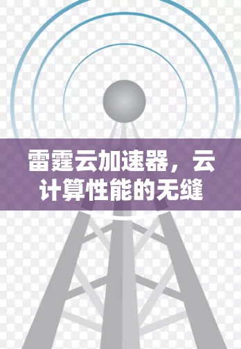 雷霆云加速器,云计算性能的无缝加速 雷霆云加速器,云计算性能的无缝加速