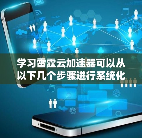 学习雷霆云加速器可以从以下几个步骤进行系统化的规划和实施 学习雷霆云加速器可以从以下几个步骤进行系统化的规划和实施