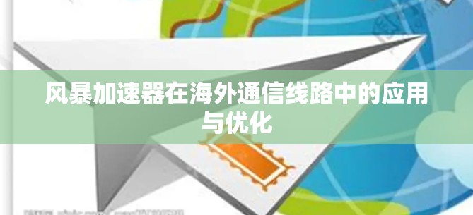 风暴加速器在海外通信线路中的应用与优化 风暴加速器在海外通信线路中的应用与优化