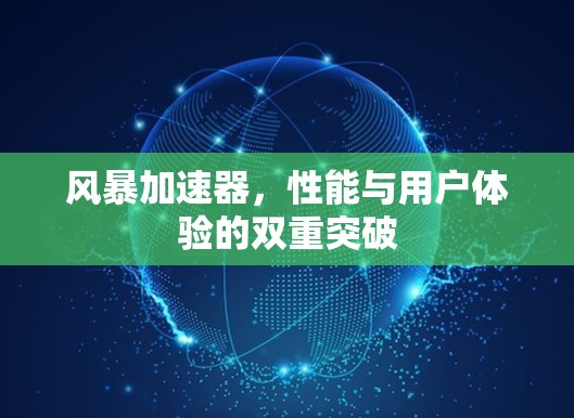 风暴加速器,性能与用户体验的双重突破 风暴加速器,性能与用户体验的双重突破