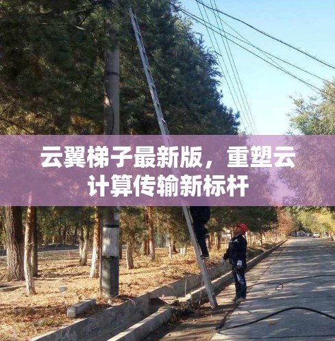 云翼梯子最新版,重塑云计算传输新标杆 云翼梯子最新版,重塑云计算传输新标杆
