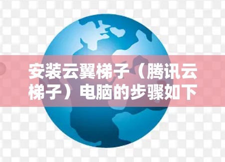 安装云翼梯子(腾讯云梯子)电脑的步骤如下 安装云翼梯子(腾讯云梯子)电脑的步骤如下