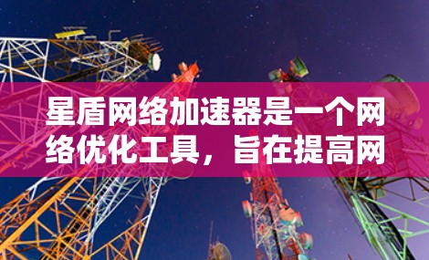 星盾网络加速器是一个网络优化工具,旨在提高网络性能,减少延迟,提升数据传输速度。以下是关于星盾全球节点的详细分析 星盾网络加速器是一个网络优化工具,旨在提高网络性能,减少延迟,提升数据传输速度。以下是关于星盾全球节点的详细分析