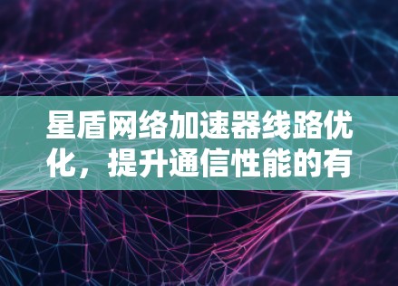 星盾网络加速器线路优化,提升通信性能的有效手段 星盾网络加速器线路优化,提升通信性能的有效手段