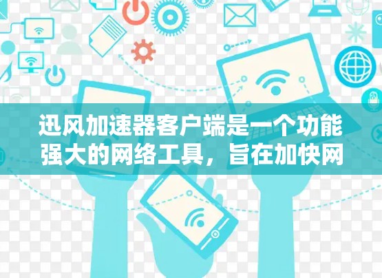 迅风加速器客户端是一个功能强大的网络工具,旨在加快网络访问速度,适用于需要快速下载或访问网站的用户。以下是对其客户端的详细分析和使用指南 迅风加速器客户端是一个功能强大的网络工具,旨在加快网络访问速度,适用于需要快速下载或访问网站的用户。以下是对其客户端的详细分析和使用指南