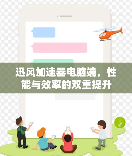 迅风加速器电脑端,性能与效率的双重提升 迅风加速器电脑端,性能与效率的双重提升