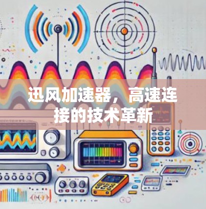 迅风加速器,高速连接的技术革新 迅风加速器,高速连接的技术革新