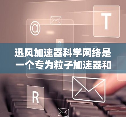 迅风加速器科学网络是一个专为粒子加速器和相关科学设备设计的高性能、可靠和安全的网络系统。它的主要功能包括高效数据传输、实时通信支持以及多设备协同工作。以下是对该网络的详细分析 迅风加速器科学网络是一个专为粒子加速器和相关科学设备设计的高性能、可靠和安全的网络系统。它的主要功能包括高效数据传输、实时通信支持以及多设备协同工作。以下是对该网络的详细分析