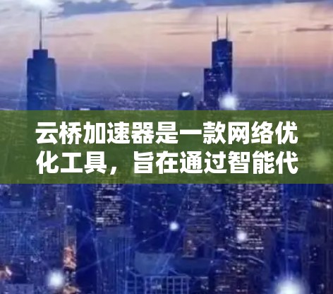 云桥加速器是一款网络优化工具,旨在通过智能代理和加速技术,提升网络连接的速度和稳定性。对于手机端的使用,具体操作步骤如下 云桥加速器是一款网络优化工具,旨在通过智能代理和加速技术,提升网络连接的速度和稳定性。对于手机端的使用,具体操作步骤如下