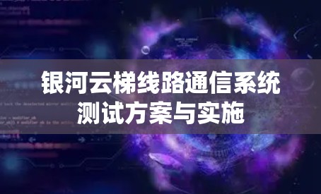 银河云梯线路通信系统测试方案与实施 银河云梯线路通信系统测试方案与实施