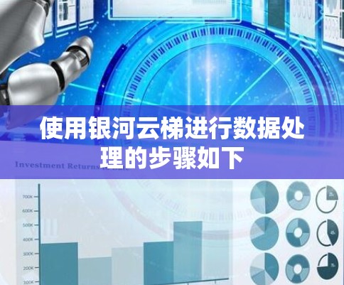 使用银河云梯进行数据处理的步骤如下 使用银河云梯进行数据处理的步骤如下
