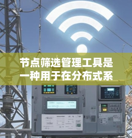 节点筛选管理工具是一种用于在分布式系统中高效筛选和管理节点的一款工具。它通常用于大规模网络、云计算、容器化部署等场景,帮助用户快速定位和管理运行中的节点 节点筛选管理工具是一种用于在分布式系统中高效筛选和管理节点的一款工具。它通常用于大规模网络、云计算、容器化部署等场景,帮助用户快速定位和管理运行中的节点