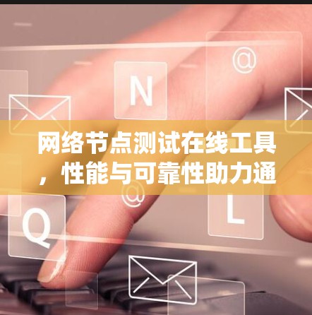 网络节点测试在线工具,性能与可靠性助力通信系统优化 网络节点测试在线工具,性能与可靠性助力通信系统优化