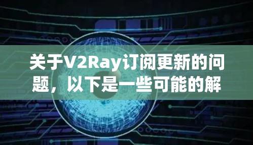 关于V2Ray订阅更新的问题,以下是一些可能的解释和解决方法 关于V2Ray订阅更新的问题,以下是一些可能的解释和解决方法