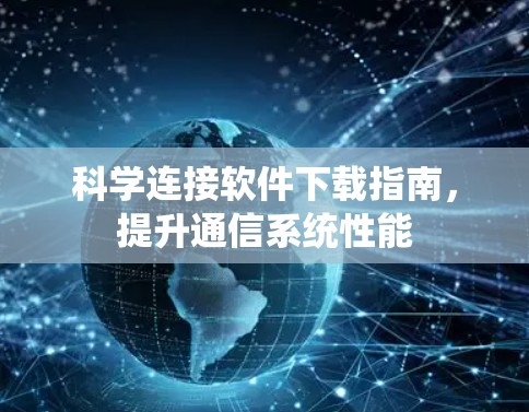 科学连接软件下载指南,提升通信系统性能 科学连接软件下载指南,提升通信系统性能