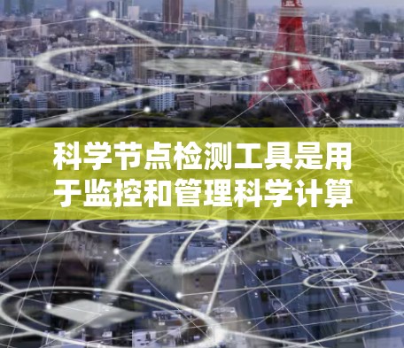 科学节点检测工具是用于监控和管理科学计算中的节点状态的工具,帮助用户实时跟踪和优化节点的性能和健康状况。以下是对这一工具的详细分析和总结 科学节点检测工具是用于监控和管理科学计算中的节点状态的工具,帮助用户实时跟踪和优化节点的性能和健康状况。以下是对这一工具的详细分析和总结