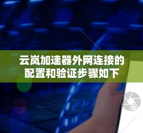 云岚加速器外网连接的配置和验证步骤如下 云岚加速器外网连接的配置和验证步骤如下