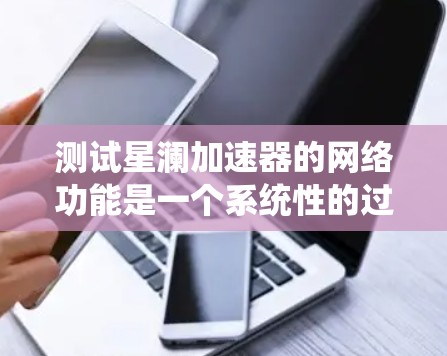测试星澜加速器的网络功能是一个系统性的过程,需要从性能、功能、兼容性和安全性四个方面进行全面评估。以下是详细的测试步骤和建议 测试星澜加速器的网络功能是一个系统性的过程,需要从性能、功能、兼容性和安全性四个方面进行全面评估。以下是详细的测试步骤和建议