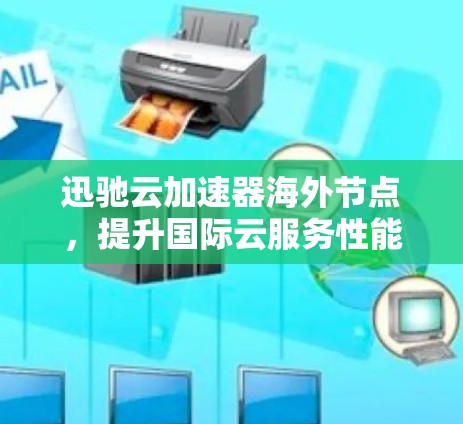 迅驰云加速器海外节点,提升国际云服务性能 迅驰云加速器海外节点,提升国际云服务性能