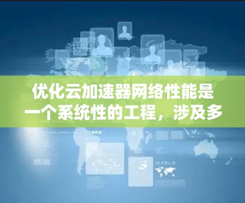 优化云加速器网络性能是一个系统性的工程,涉及多个方面。以下是分步骤的优化指南 优化云加速器网络性能是一个系统性的工程,涉及多个方面。以下是分步骤的优化指南