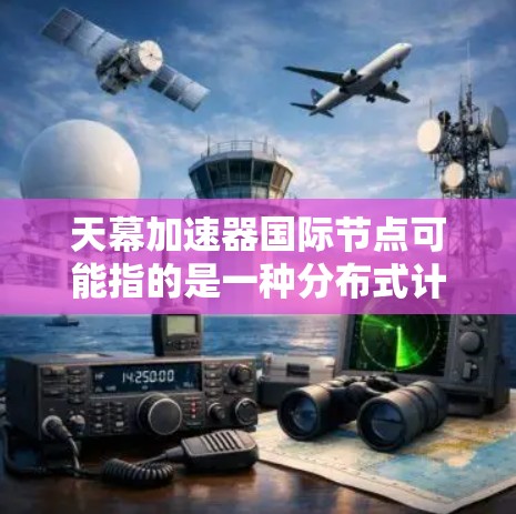 天幕加速器国际节点可能指的是一种分布式计算或数据处理平台,支持在全球范围内部署加速器节点,以实现高效的数据处理和计算任务。以下是一些可能的解释和信息 天幕加速器国际节点可能指的是一种分布式计算或数据处理平台,支持在全球范围内部署加速器节点,以实现高效的数据处理和计算任务。以下是一些可能的解释和信息