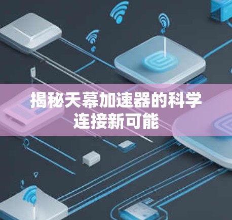 揭秘天幕加速器的科学连接新可能 揭秘天幕加速器的科学连接新可能