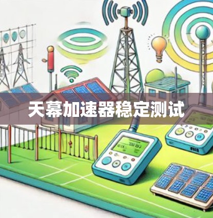 天幕加速器稳定测试 天幕加速器稳定测试
