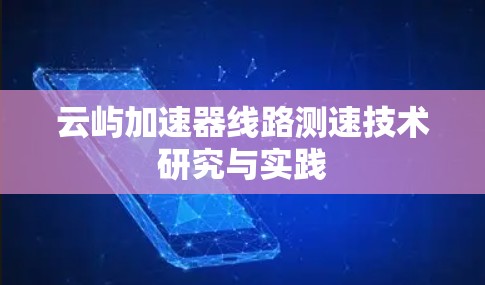 云屿加速器线路测速技术研究与实践 云屿加速器线路测速技术研究与实践